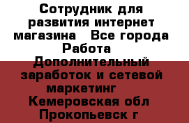 Сотрудник для развития интернет-магазина - Все города Работа » Дополнительный заработок и сетевой маркетинг   . Кемеровская обл.,Прокопьевск г.